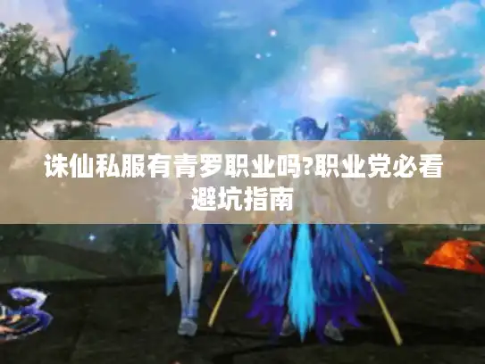 诛仙私服有青罗职业吗?职业党必看避坑指南