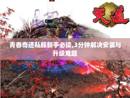 青春奇迹私服新手必读,3分钟解决安装与升级难题
