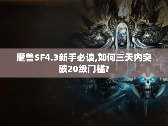 魔兽SF4.3新手必读,如何三天内突破20级门槛?