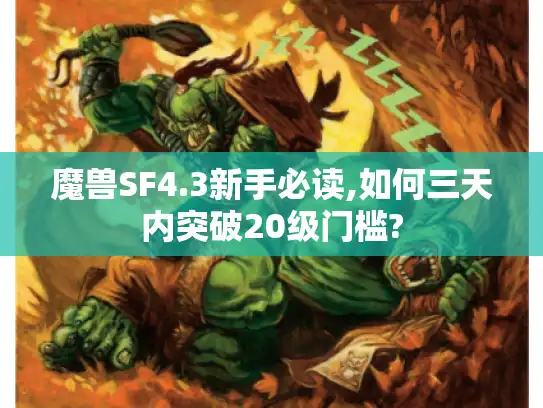 魔兽SF4.3新手必读,如何三天内突破20级门槛?
