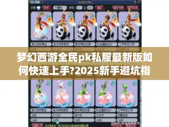 梦幻西游全民pk私服最新版如何快速上手?2025新手避坑指南 梦幻西游全民pk私服最新版如何快速上手?2025新手避坑指南