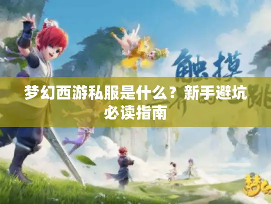 梦幻西游私服是什么？新手避坑必读指南