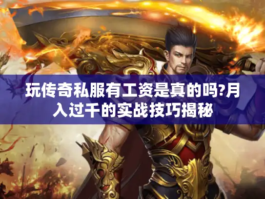 玩传奇私服有工资是真的吗?月入过千的实战技巧揭秘 玩传奇私服有工资是真的吗?月入过千的实战技巧揭秘