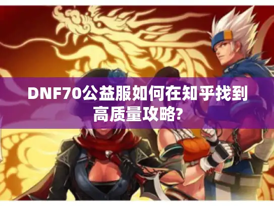 DNF70公益服如何在知乎找到高质量攻略?
