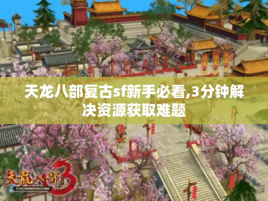 天龙八部复古sf新手必看,3分钟解决资源获取难题