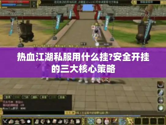 热血江湖私服用什么挂?安全开挂的三大核心策略