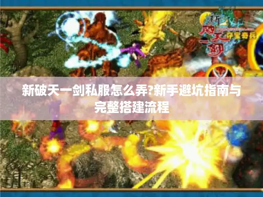 新破天一剑私服怎么弄?新手避坑指南与完整搭建流程