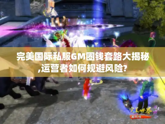 完美国际私服GM圈钱套路大揭秘,运营者如何规避风险?