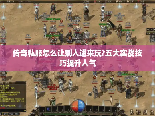传奇私服怎么让别人进来玩?五大实战技巧提升人气