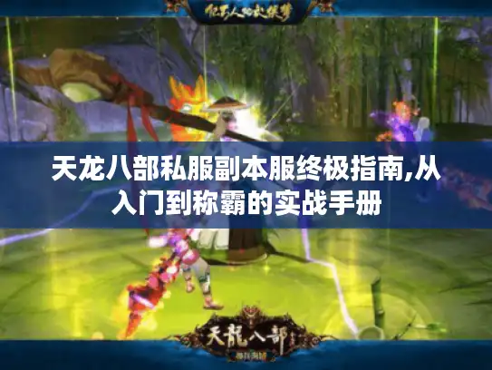 天龙八部私服副本服终极指南,从入门到称霸的实战手册 天龙八部私服副本服终极指南,从入门到称霸的实战手册