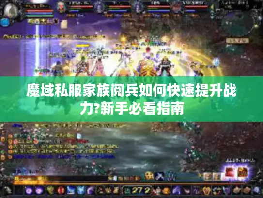 魔域私服家族阅兵如何快速提升战力?新手必看指南 魔域私服家族阅兵如何快速提升战力?新手必看指南