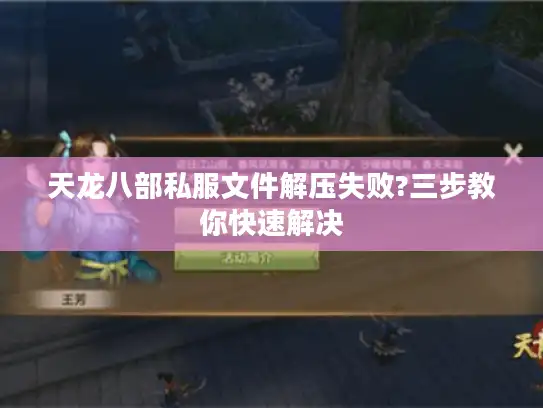天龙八部私服文件解压失败?三步教你快速解决