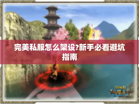 完美私服怎么架设?新手必看避坑指南