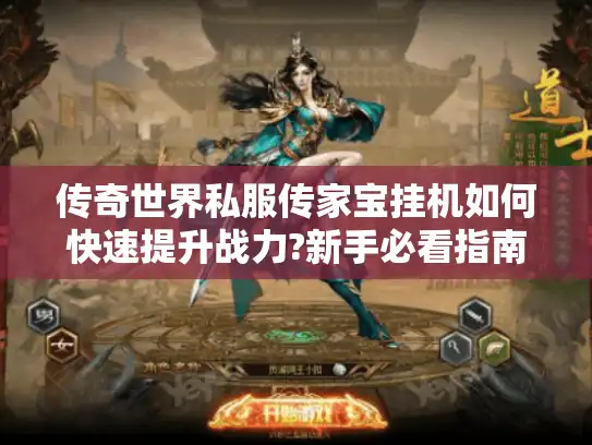 传奇世界私服传家宝挂机如何快速提升战力?新手必看指南 传奇世界私服传家宝挂机如何快速提升战力?新手必看指南