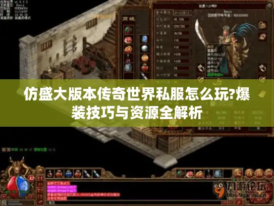 仿盛大版本传奇世界私服怎么玩?爆装技巧与资源全解析