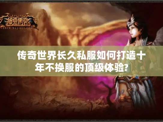 传奇世界长久私服如何打造十年不换服的顶级体验?
