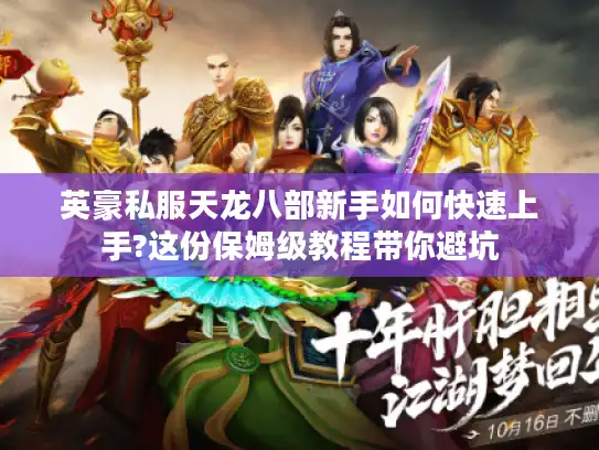 英豪私服天龙八部新手如何快速上手?这份保姆级教程带你避坑