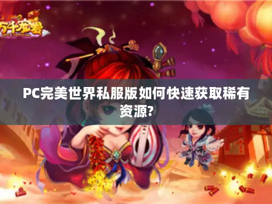 PC完美世界私服版如何快速获取稀有资源?