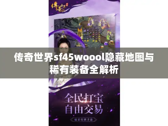 传奇世界sf45woool隐藏地图与稀有装备全解析
