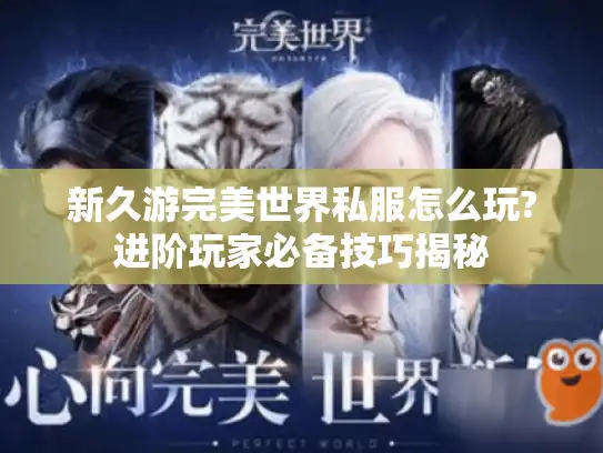 新久游完美世界私服怎么玩?进阶玩家必备技巧揭秘