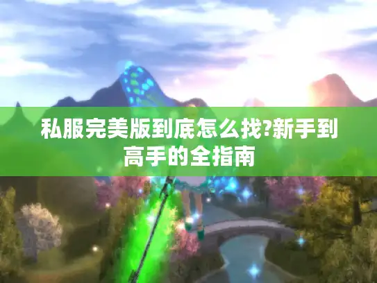 私服完美版到底怎么找?新手到高手的全指南