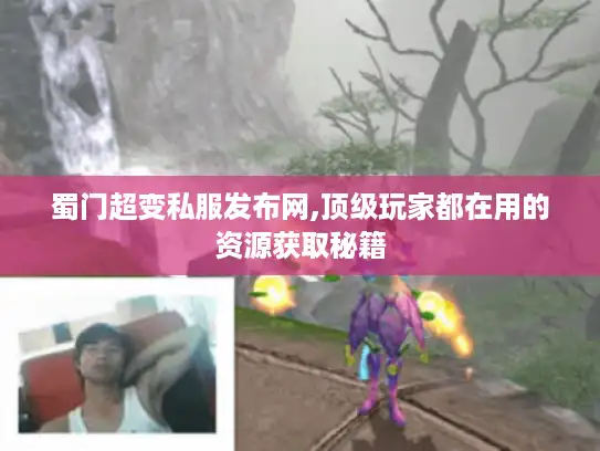 蜀门超变私服发布网,顶级玩家都在用的资源获取秘籍 蜀门超变私服发布网,顶级玩家都在用的资源获取秘籍