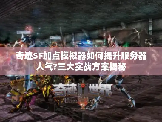 奇迹SF加点模拟器如何提升服务器人气?三大实战方案揭秘