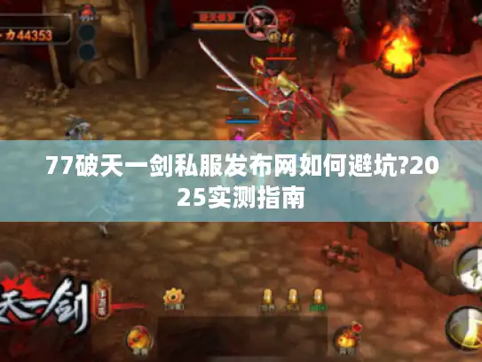 77破天一剑私服发布网如何避坑?2025实测指南