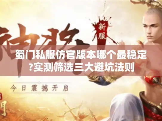蜀门私服仿官版本哪个最稳定?实测筛选三大避坑法则