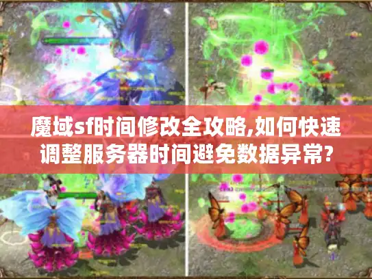 魔域sf时间修改全攻略,如何快速调整服务器时间避免数据异常?