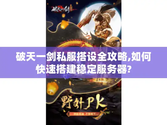破天一剑私服搭设全攻略,如何快速搭建稳定服务器? 破天一剑私服搭设全攻略,如何快速搭建稳定服务器?