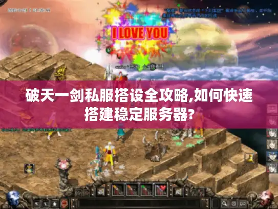 破天一剑私服搭设全攻略,如何快速搭建稳定服务器? 破天一剑私服搭设全攻略,如何快速搭建稳定服务器?