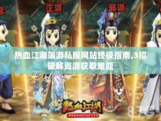 热血江湖端游私服网站终极指南,3招破解资源获取难题