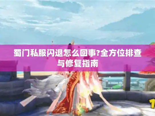 蜀门私服闪退怎么回事?全方位排查与修复指南 蜀门私服闪退怎么回事?全方位排查与修复指南