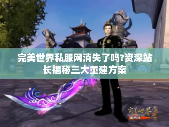 完美世界私服网消失了吗?资深站长揭秘三大重建方案