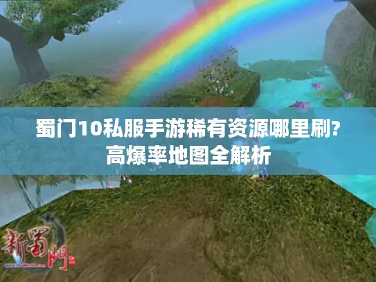 蜀门10私服手游稀有资源哪里刷?高爆率地图全解析