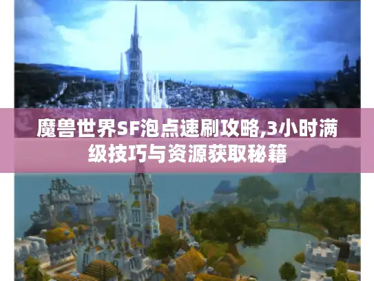 魔兽世界SF泡点速刷攻略,3小时满级技巧与资源获取秘籍