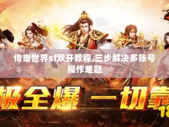 传奇世界sf双开教程,三步解决多账号操作难题