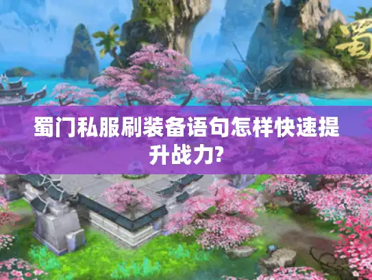蜀门私服刷装备语句怎样快速提升战力?