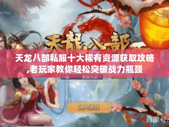 天龙八部私服十大稀有资源获取攻略,老玩家教你轻松突破战力瓶颈