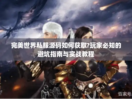 完美世界私服源码如何获取?玩家必知的避坑指南与实战教程