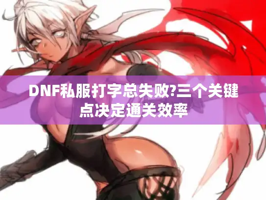 DNF私服打字总失败?三个关键点决定通关效率