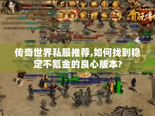 传奇世界私服推荐,如何找到稳定不氪金的良心版本? 传奇世界私服推荐,如何找到稳定不氪金的良心版本?