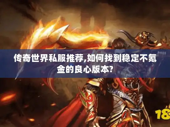 传奇世界私服推荐,如何找到稳定不氪金的良心版本? 传奇世界私服推荐,如何找到稳定不氪金的良心版本?