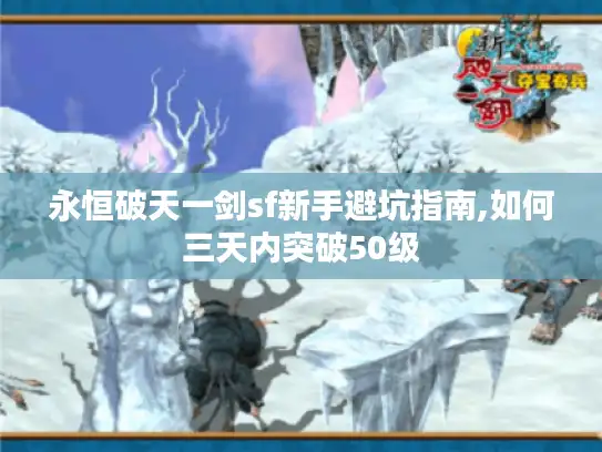 永恒破天一剑sf新手避坑指南,如何三天内突破50级 永恒破天一剑sf新手避坑指南,如何三天内突破50级