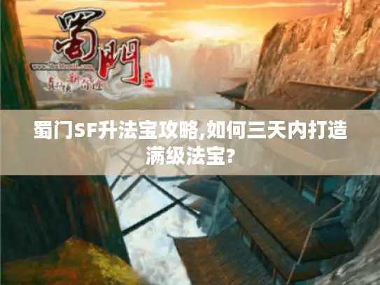 蜀门SF升法宝攻略,如何三天内打造满级法宝? 蜀门SF升法宝攻略,如何三天内打造满级法宝?