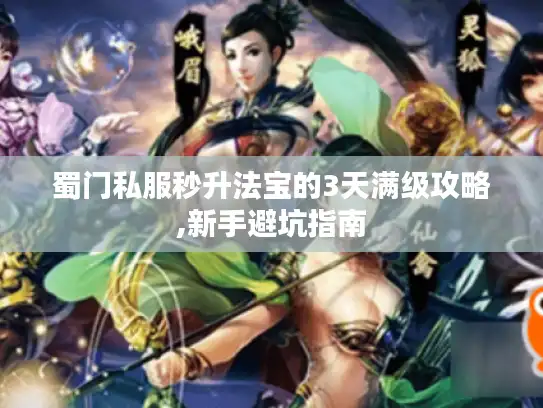 蜀门私服秒升法宝的3天满级攻略,新手避坑指南 蜀门私服秒升法宝的3天满级攻略,新手避坑指南