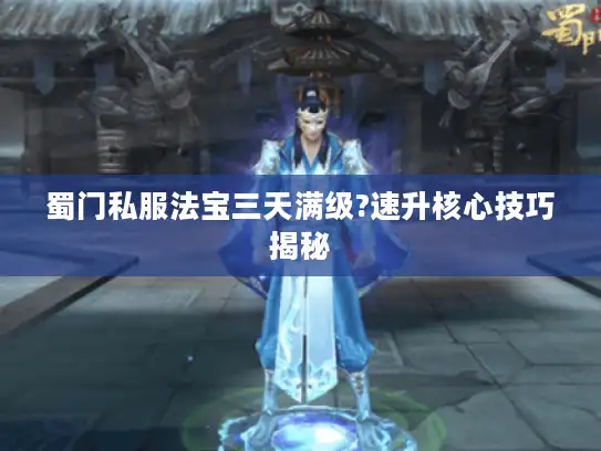 蜀门私服法宝三天满级?速升核心技巧揭秘