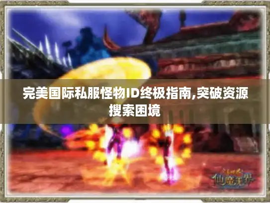 完美国际私服怪物ID终极指南,突破资源搜索困境