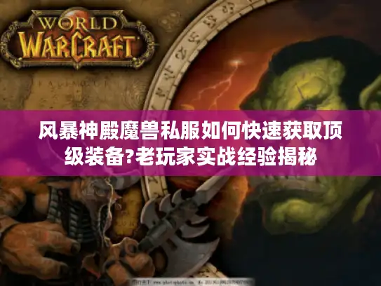 风暴神殿魔兽私服如何快速获取顶级装备?老玩家实战经验揭秘
